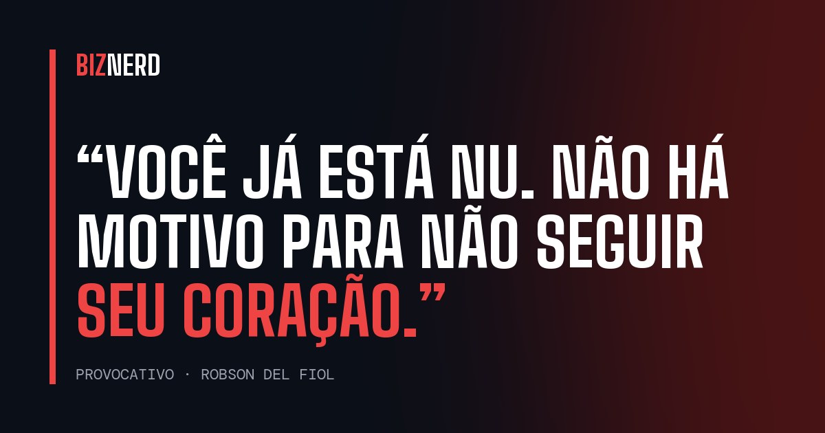 “Você já está nu. Não há motivo para não seguir seu coração.”